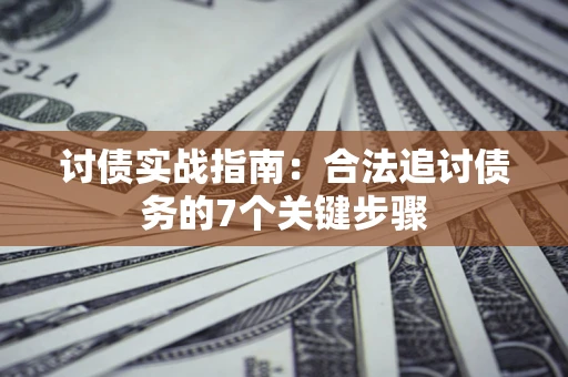济南讨债实战指南：合法追讨债务的7个关键步骤