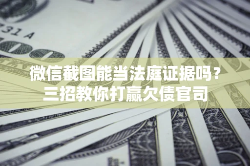 济南微信截图能当法庭证据吗？三招教你打赢欠债官司