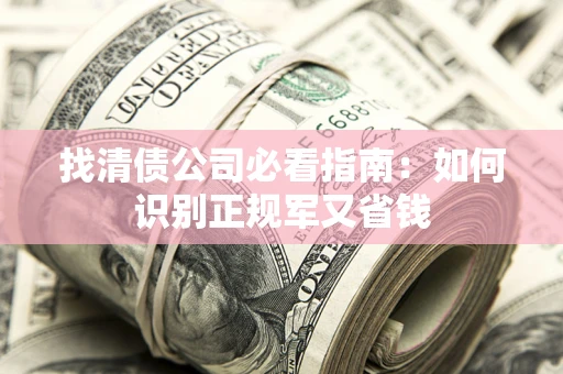 济南找清债公司必看指南：如何识别正规军又省钱