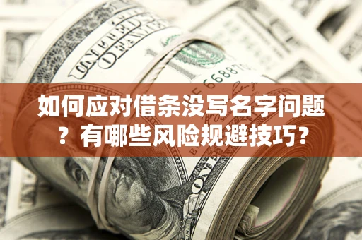 济南如何应对借条没写名字问题？有哪些风险规避技巧？