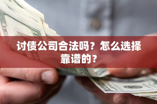 济南讨债公司合法吗？怎么选择靠谱的？