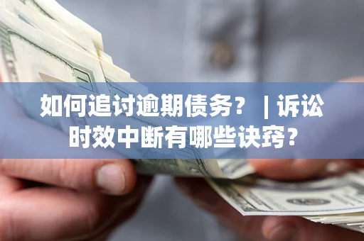 济南如何追讨逾期债务？ | 诉讼时效中断有哪些诀窍？