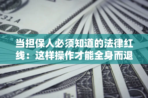 济南当担保人必须知道的法律红线：这样操作才能全身而退
