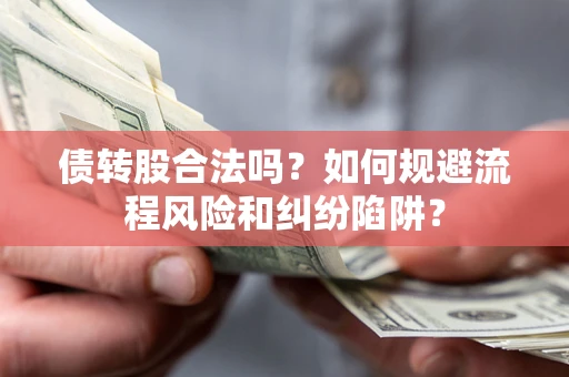 济南债转股合法吗？如何规避流程风险和纠纷陷阱？