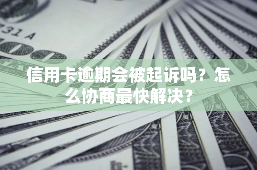 济南信用卡逾期会被起诉吗？怎么协商最快解决？