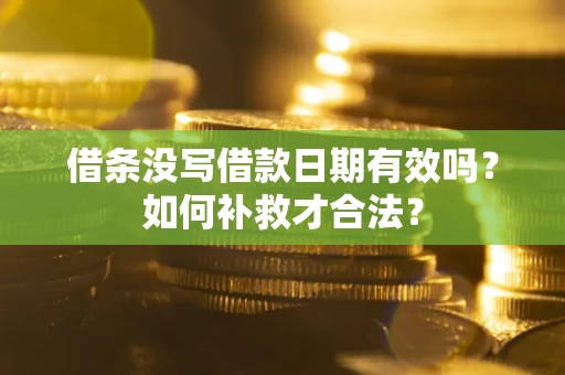 济南借条没写借款日期有效吗？如何补救才合法？
