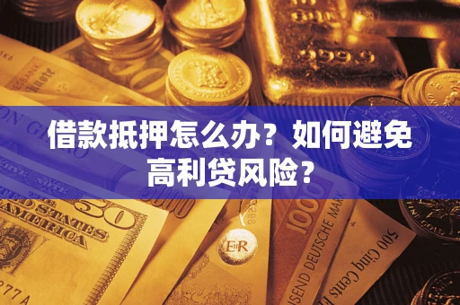济南借款抵押怎么办？如何避免高利贷风险？