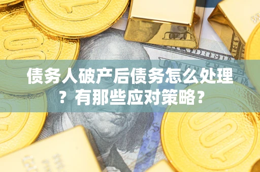 济南债务人破产后债务怎么处理？有那些应对策略？