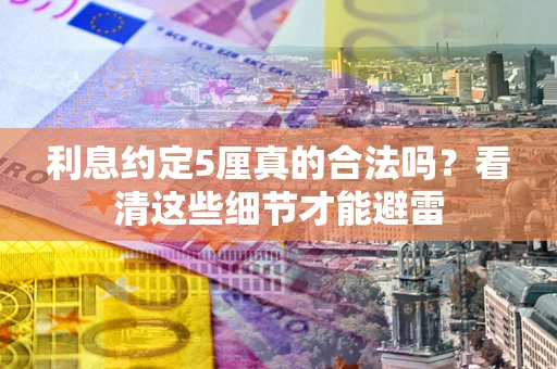 济南利息约定5厘真的合法吗？看清这些细节才能避雷