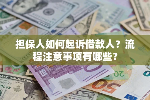 济南担保人如何起诉借款人？流程注意事项有哪些？