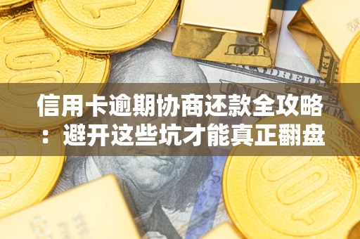 济南信用卡逾期协商还款全攻略：避开这些坑才能真正翻盘