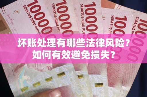 济南坏账处理有哪些法律风险？如何有效避免损失？