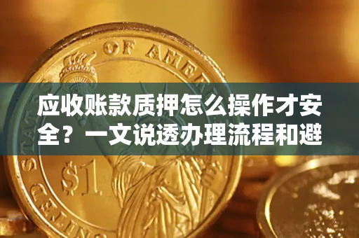 济南应收账款质押怎么操作才安全？一文说透办理流程和避险绝招