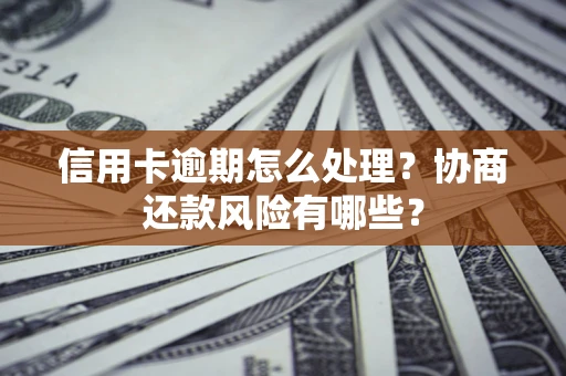 济南信用卡逾期怎么处理？协商还款风险有哪些？